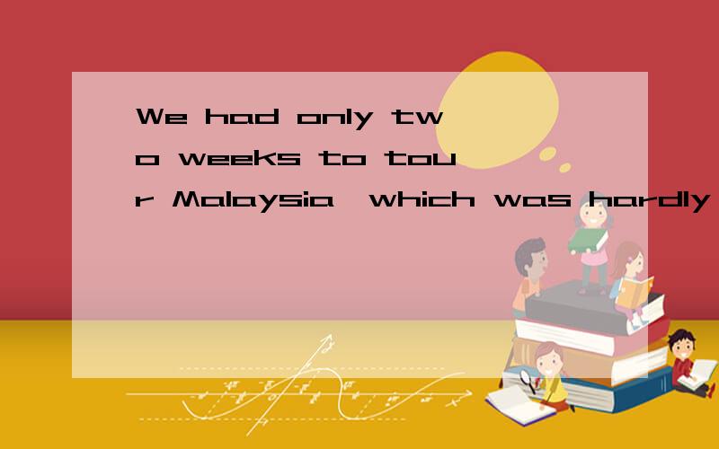 We had only two weeks to tour Malaysia,which was hardly enough to scratch the surface.翻译成英文