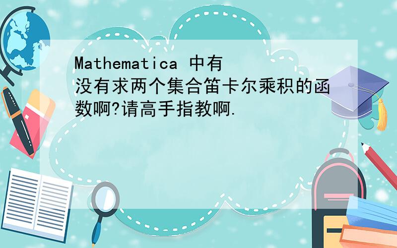 Mathematica 中有没有求两个集合笛卡尔乘积的函数啊?请高手指教啊.