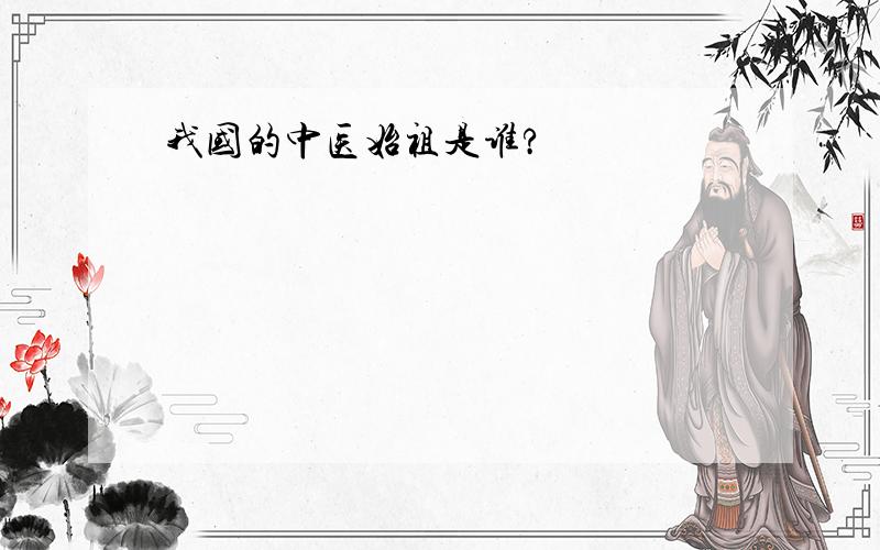 我国的中医始祖是谁?