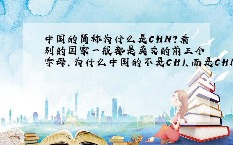 中国的简称为什么是CHN?看别的国家一般都是英文的前三个字母,为什么中国的不是CHI,而是CHN?