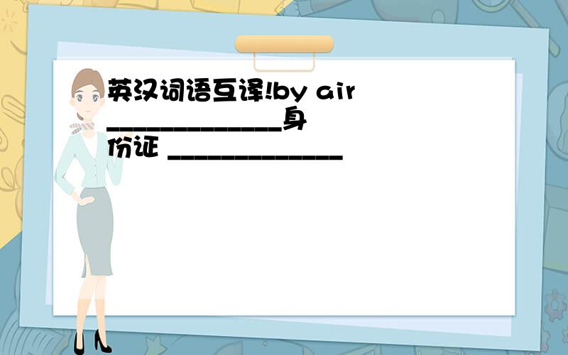 英汉词语互译!by air _____________身份证 _____________