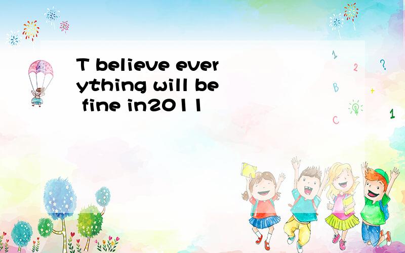 T believe everything will be fine in2011
