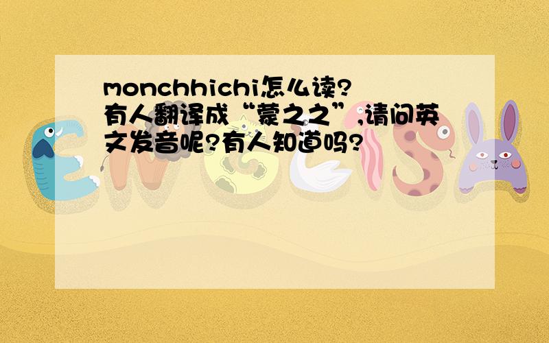 monchhichi怎么读?有人翻译成“蒙之之”,请问英文发音呢?有人知道吗?