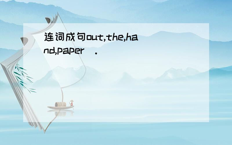 连词成句out,the,hand,paper(.)