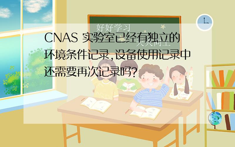 CNAS 实验室已经有独立的环境条件记录,设备使用记录中还需要再次记录吗?
