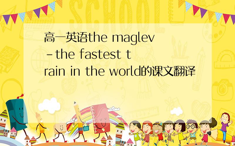 高一英语the maglev-the fastest train in the world的课文翻译