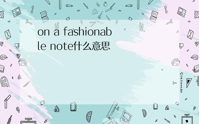 on a fashionable note什么意思