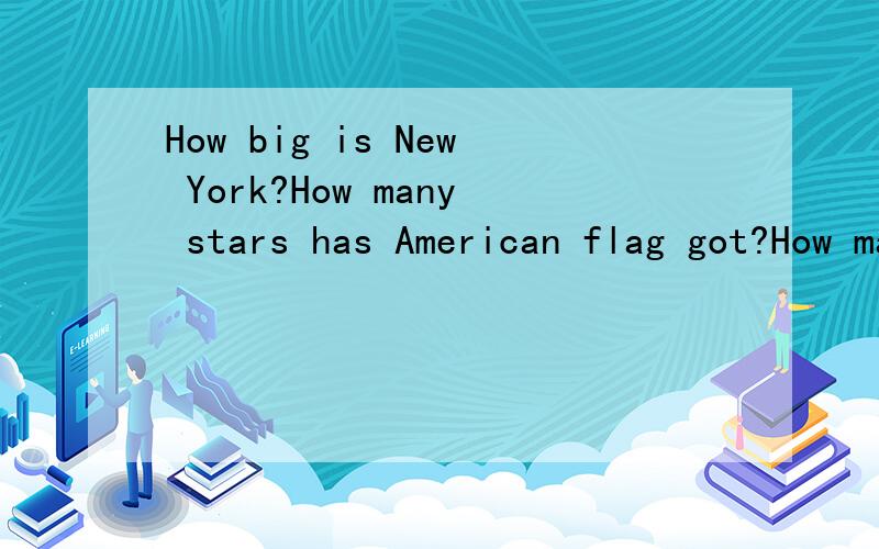 How big is New York?How many stars has American flag got?How many countries are there in UN?What can you do?What do you always/usually/sometimes/never do?这几个问的所有英文答案