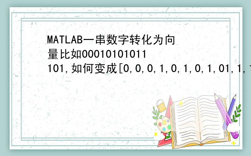 MATLAB一串数字转化为向量比如00010101011101,如何变成[0,0,0,1,0,1,0,1,01,1,1,0,1].