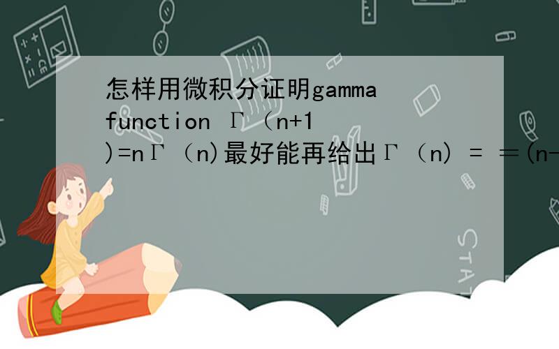 怎样用微积分证明gamma function Γ（n+1)=nΓ（n)最好能再给出Γ（n) = ＝(n-1)!的计算过程.