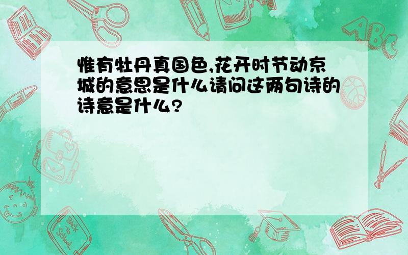 惟有牡丹真国色,花开时节动京城的意思是什么请问这两句诗的诗意是什么?