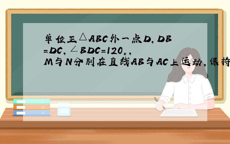 单位正△ABC外一点D,DB=DC,∠BDC=120°,M与N分别在直线AB与AC上运动,保持∠MDN=60°.探索△AMN周长的变化规律.