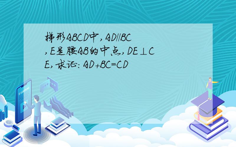 梯形ABCD中,AD//BC,E是腰AB的中点,DE⊥CE,求证：AD+BC=CD