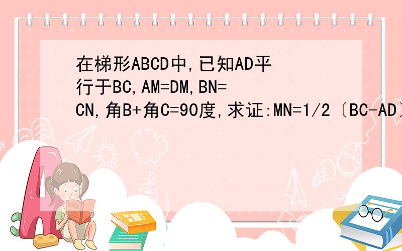 在梯形ABCD中,已知AD平行于BC,AM=DM,BN=CN,角B+角C=90度,求证:MN=1/2〔BC-AD〕