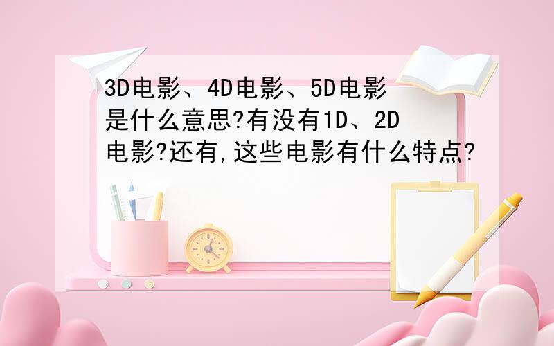 3D电影、4D电影、5D电影是什么意思?有没有1D、2D电影?还有,这些电影有什么特点?