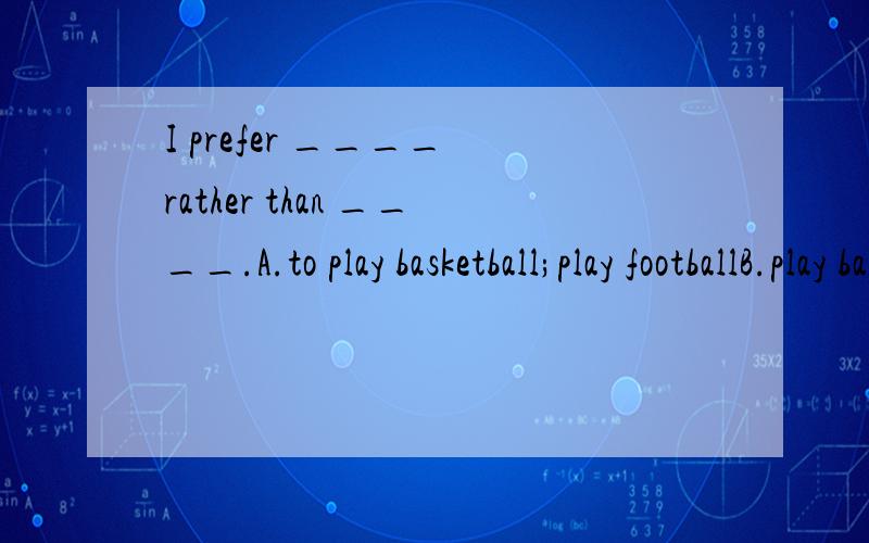 I prefer ____ rather than ____.A.to play basketball;play footballB.play basketball;play footballC.playing basketball;plays footballD.played basketball ;played football