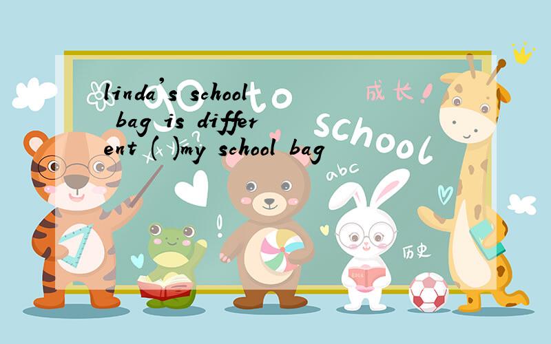linda's school bag is different ( )my school bag