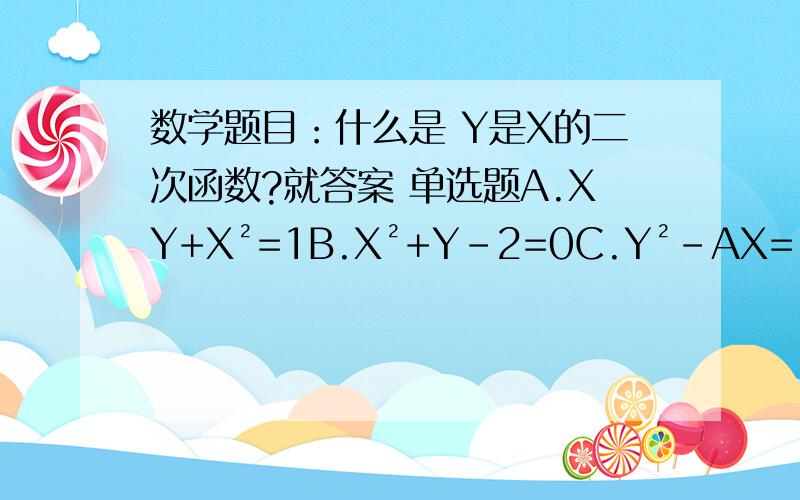 数学题目：什么是 Y是X的二次函数?就答案 单选题A.XY+X²=1B.X²+Y-2=0C.Y²-AX=-2D.X²-Y²+1=0