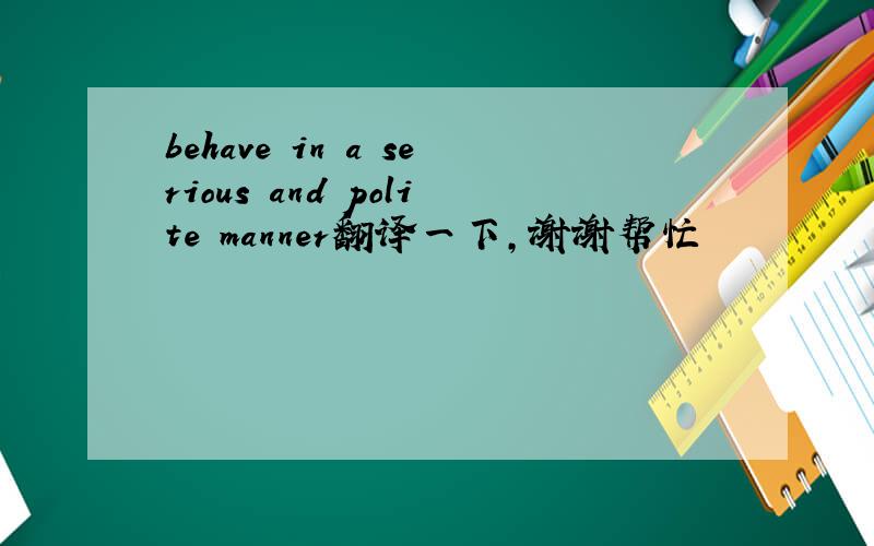 behave in a serious and polite manner翻译一下,谢谢帮忙