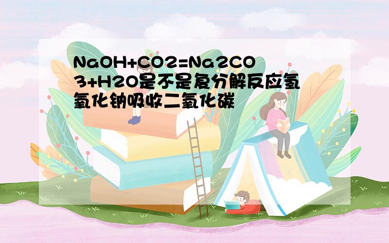 NaOH+CO2=Na2CO3+H2O是不是复分解反应氢氧化钠吸收二氧化碳