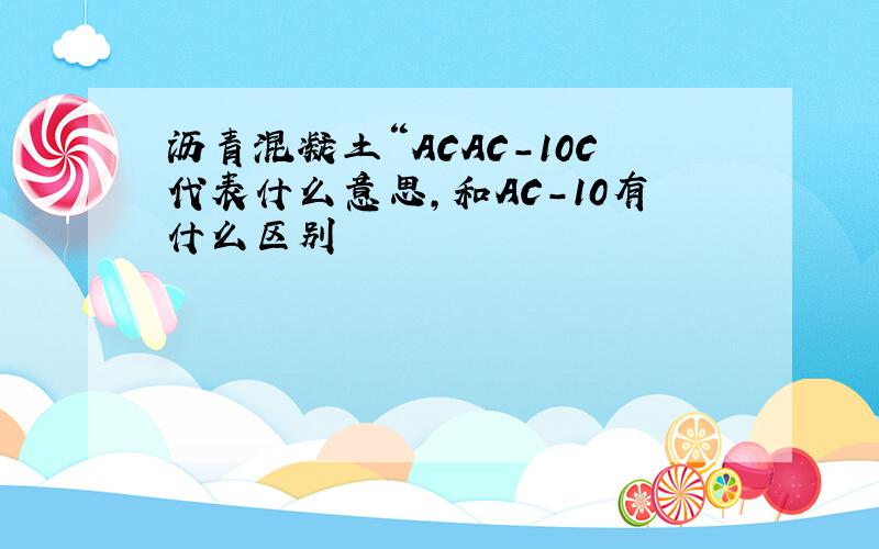 沥青混凝土“ACAC-10C代表什么意思,和AC-10有什么区别