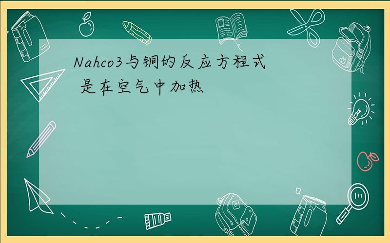 Nahco3与铜的反应方程式 是在空气中加热