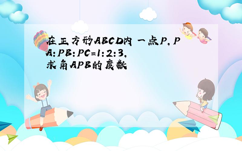 在正方形ABCD内一点P,PA:PB:PC=1:2:3,求角APB的度数