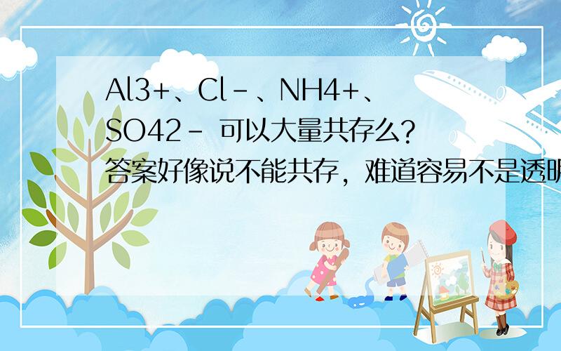 Al3+、Cl-、NH4+、SO42- 可以大量共存么?答案好像说不能共存，难道容易不是透明？
