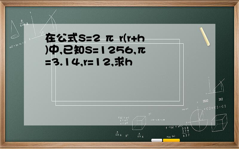 在公式S=2 π r(r+h)中,已知S=1256,π =3.14,r=12,求h