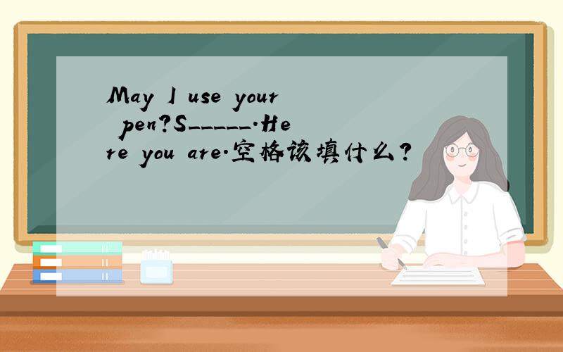 May I use your pen?S_____.Here you are.空格该填什么?
