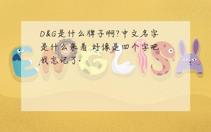 D&G是什么牌子啊?中文名字是什么来着 好像是四个字吧 我忘记了·
