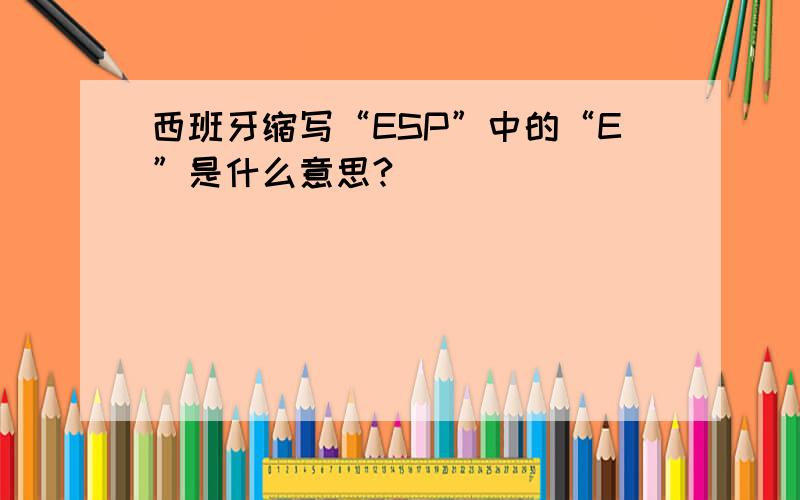 西班牙缩写“ESP”中的“E”是什么意思?