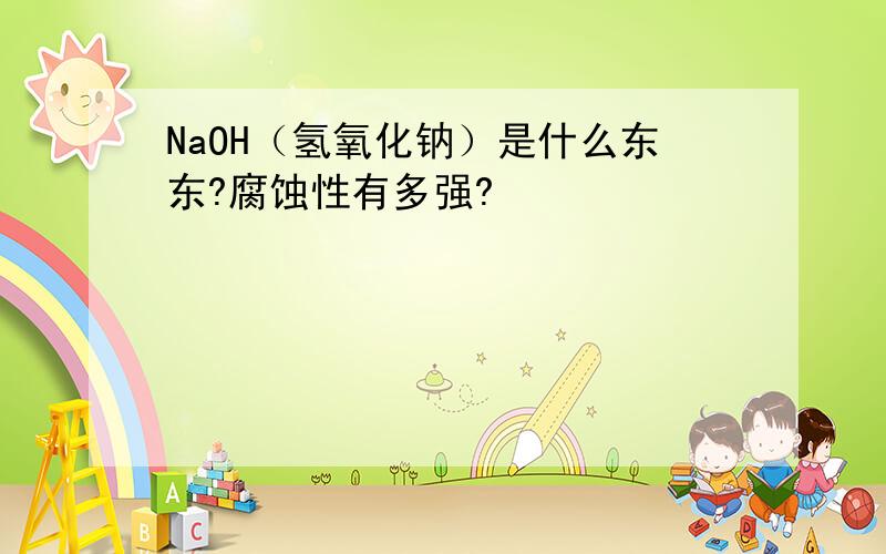 NaOH（氢氧化钠）是什么东东?腐蚀性有多强?