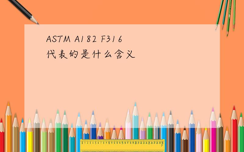 ASTM A182 F316代表的是什么含义