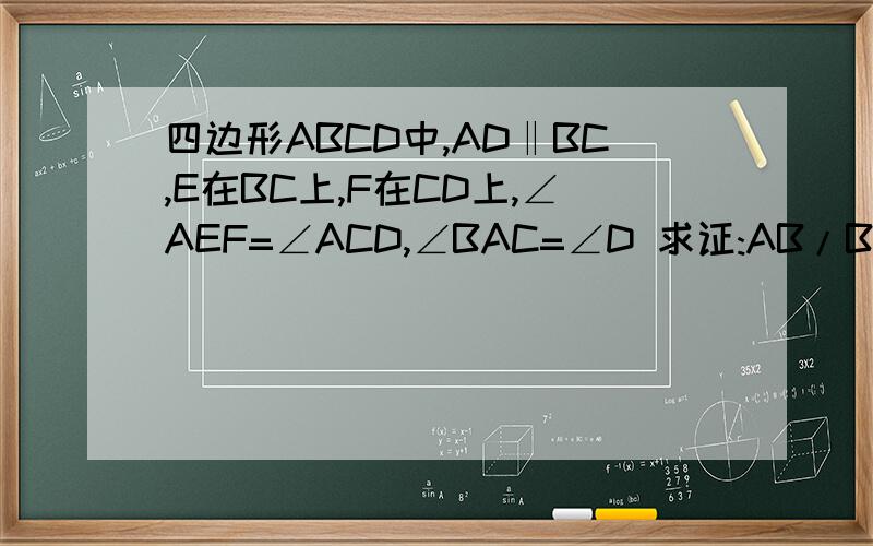 四边形ABCD中,AD‖BC,E在BC上,F在CD上,∠AEF=∠ACD,∠BAC=∠D 求证:AB/BC=AE/EF