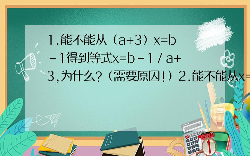 1.能不能从（a+3）x=b－1得到等式x=b－1／a+3,为什么?（需要原因!）2.能不能从x=b－1／a+3得到等式（a+3）x=b－1,为什么?（需要原因!）
