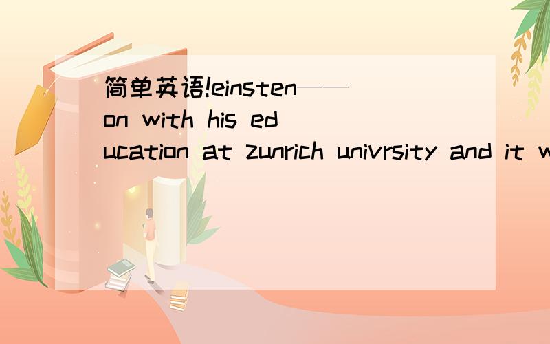 简单英语!einsten——on with his education at zunrich univrsity and it was in that period ——he received a doctor’sdegree.A,did went ,thatB,went,whenC,did do ,thatD,did go ,which 谢谢,这句是什么意思?