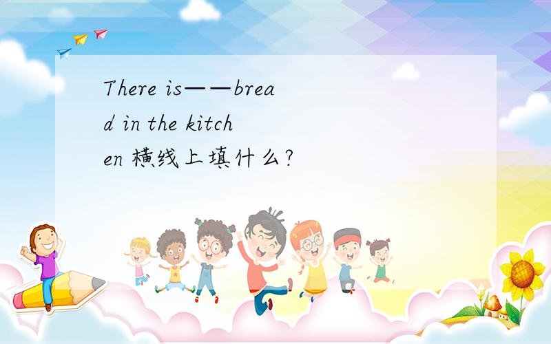 There is——bread in the kitchen 横线上填什么?