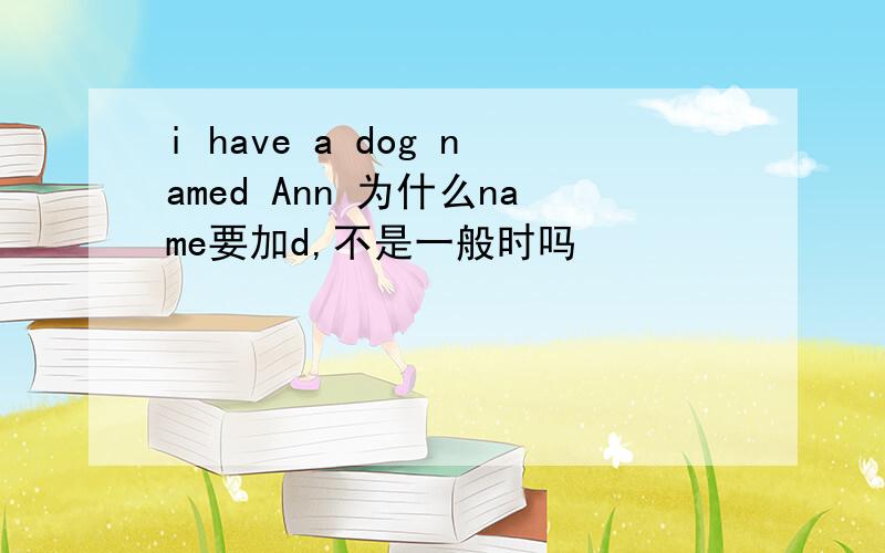 i have a dog named Ann 为什么name要加d,不是一般时吗