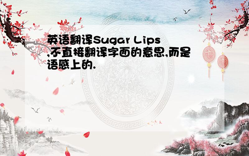 英语翻译Sugar Lips,不直接翻译字面的意思,而是语感上的.