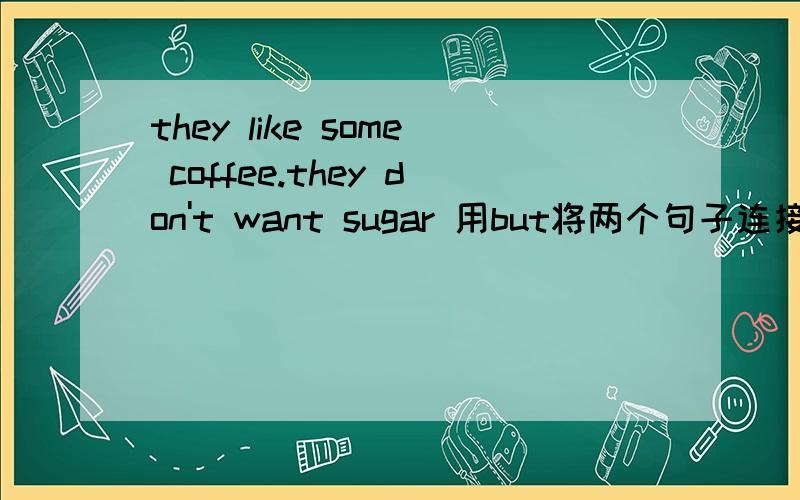 they like some coffee.they don't want sugar 用but将两个句子连接成一句话