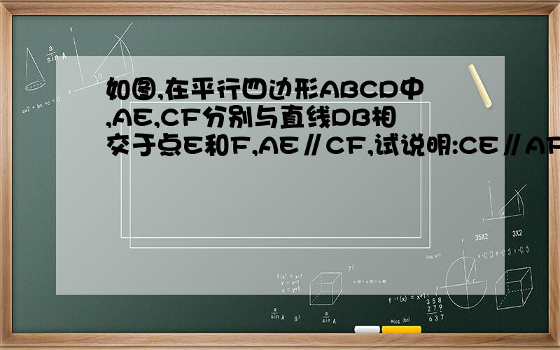 如图,在平行四边形ABCD中,AE,CF分别与直线DB相交于点E和F,AE∥CF,试说明:CE∥AF别上百度抄，都看不懂滴。