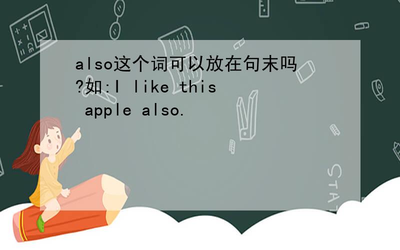 also这个词可以放在句末吗?如:I like this apple also.