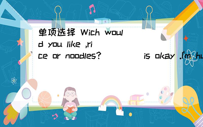 单项选择 Wich would you like ,rice or noodles?____ is okay .I'm hungry.1.either 2.neither3.both 4.all写出原因