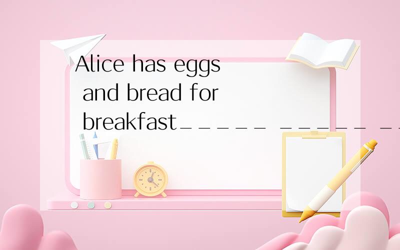 Alice has eggs and bread for breakfast_____ _____ _____艾丽斯周三早晨早点吃鸡蛋和面包
