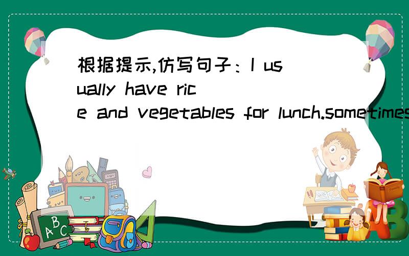 根据提示,仿写句子：I usually have rice and vegetables for lunch.sometimes　/　dumplings and orange juiceoften　/　noodles and vegetable saladnever　/　hamburgers and hot dogs