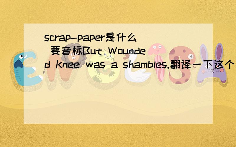 scrap-paper是什么 要音标But Wounded Knee was a shambles.翻译一下这个句子注意几个大写 说明不是普通的那个意思