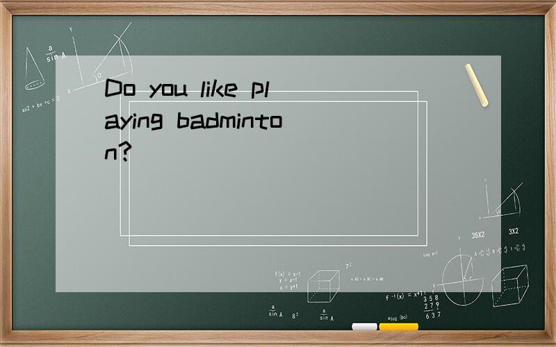 Do you like playing badminton?
