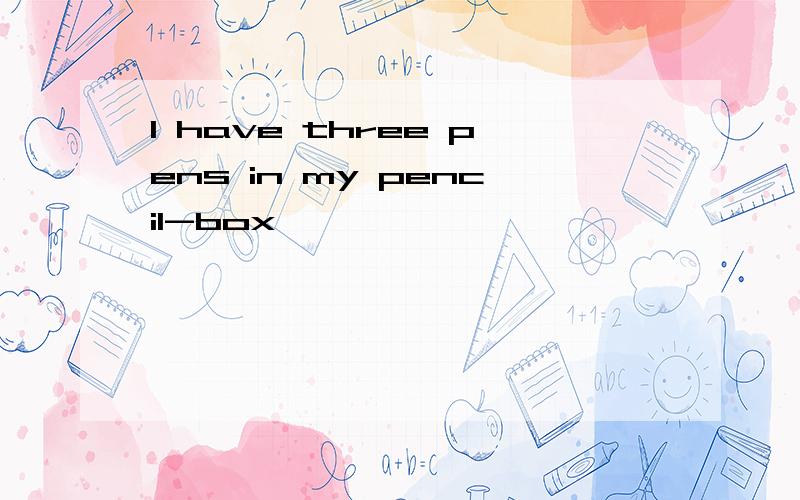 l have three pens in my pencil-box