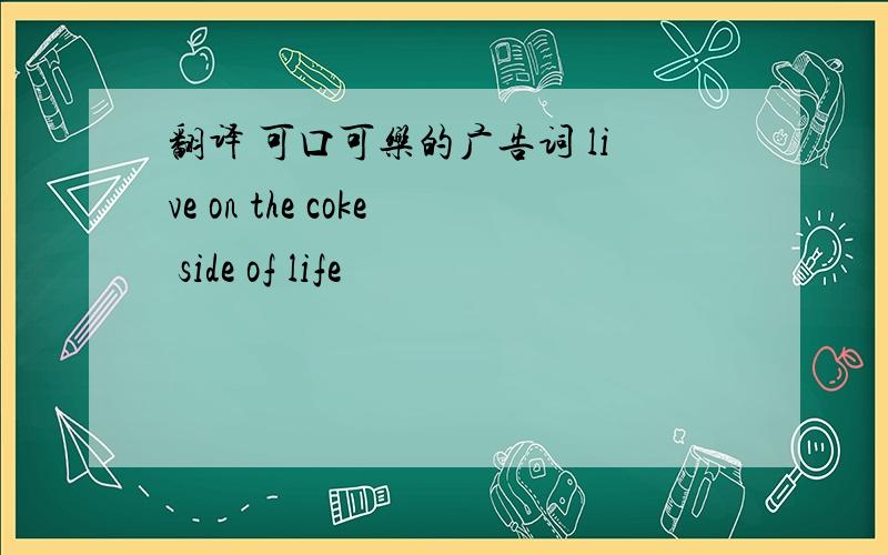 翻译 可口可乐的广告词 live on the coke side of life